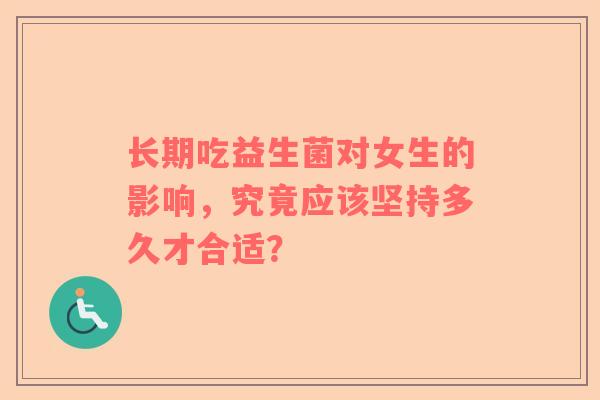 长期吃益生菌对女生的影响，究竟应该坚持多久才合适？