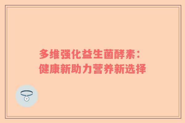 多维强化益生菌酵素：健康新助力营养新选择