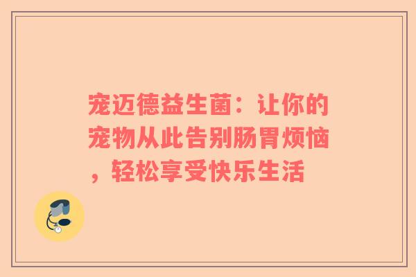 宠迈德益生菌：让你的宠物从此告别肠胃烦恼，轻松享受快乐生活