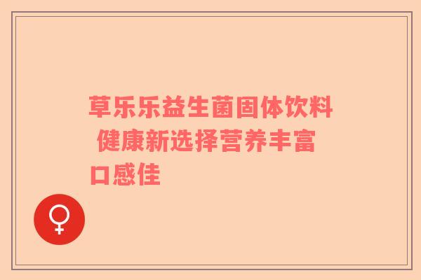 草乐乐益生菌固体饮料 健康新选择营养丰富口感佳