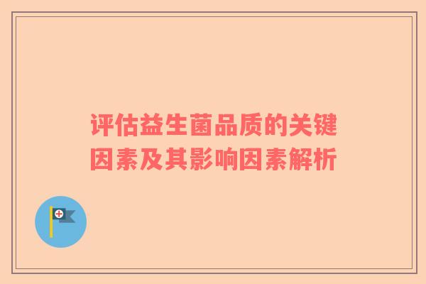 评估益生菌品质的关键因素及其影响因素解析