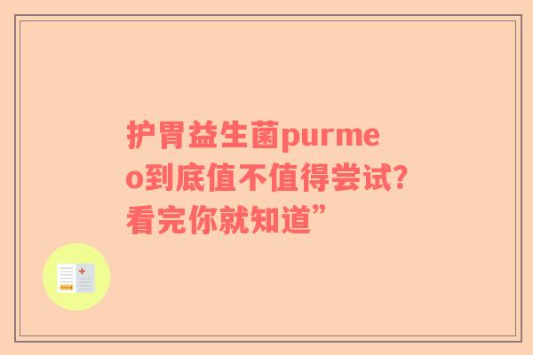 护胃益生菌purmeo到底值不值得尝试？看完你就知道”