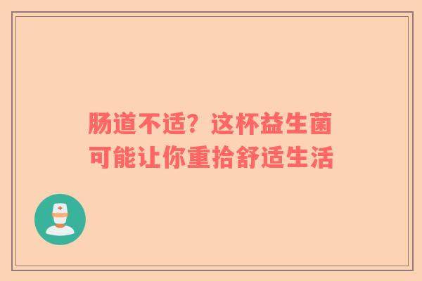 肠道不适？这杯益生菌可能让你重拾舒适生活