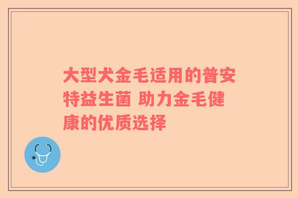 大型犬金毛适用的普安特益生菌 助力金毛健康的优质选择
