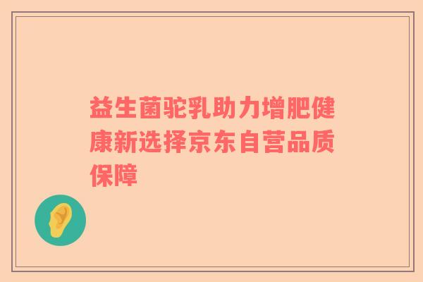 益生菌驼乳助力增肥健康新选择京东自营品质保障