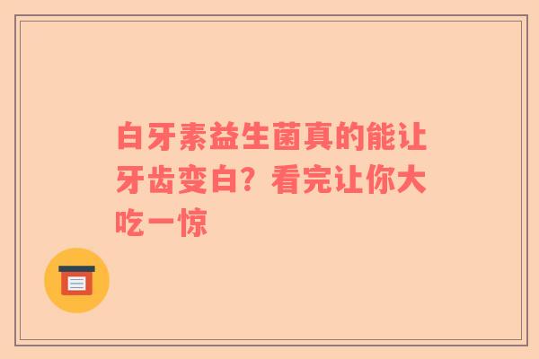白牙素益生菌真的能让牙齿变白？看完让你大吃一惊