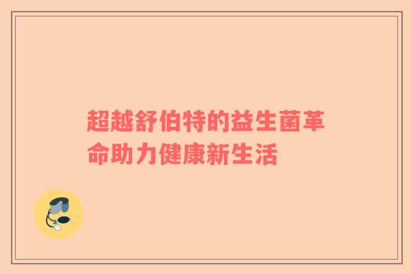 超越舒伯特的益生菌革命助力健康新生活