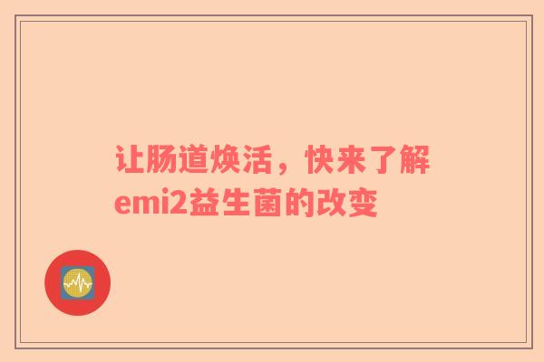 让肠道焕活，快来了解emi2益生菌的改变