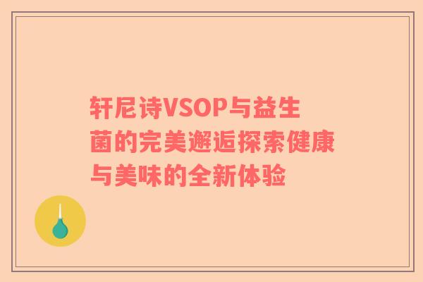 轩尼诗VSOP与益生菌的完美邂逅探索健康与美味的全新体验