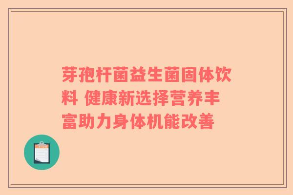 芽孢杆菌益生菌固体饮料 健康新选择营养丰富助力身体机能改善