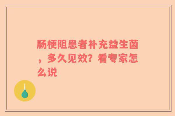 肠梗阻患者补充益生菌，多久见效？看专家怎么说