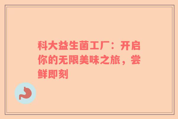 科大益生菌工厂：开启你的无限美味之旅，尝鲜即刻