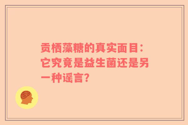 贡栖藻糖的真实面目：它究竟是益生菌还是另一种谣言？
