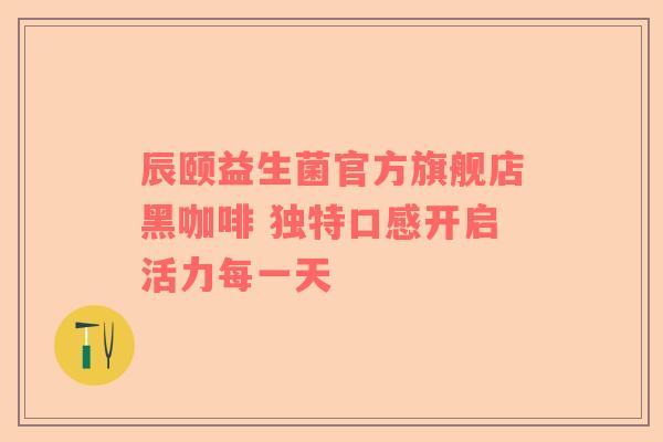 辰颐益生菌官方旗舰店黑咖啡 独特口感开启活力每一天