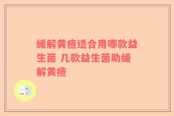 缓解黄疸适合用哪款益生菌 几款益生菌助缓解黄疸