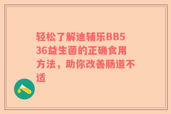 轻松了解迪辅乐BB536益生菌的正确食用方法，助你改善肠道不适