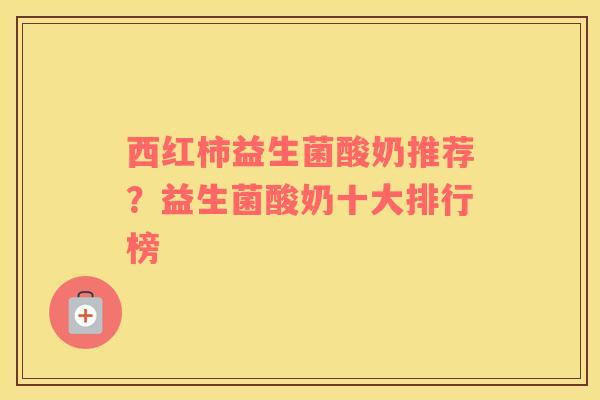 西红柿益生菌酸奶推荐？益生菌酸奶十大排行榜