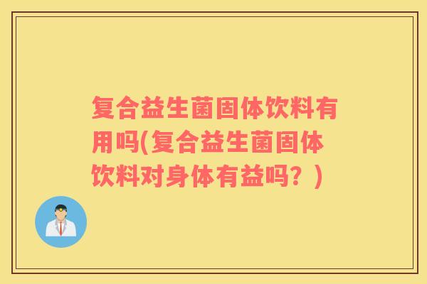 复合益生菌固体饮料有用吗(复合益生菌固体饮料对身体有益吗?) 复合益生菌固体饮料有用吗(复合益生菌固体饮料对身体有益吗?)