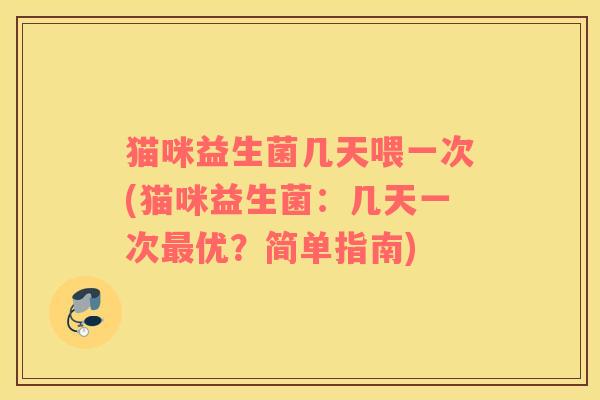 猫咪益生菌几天喂一次(猫咪益生菌：几天一次最优？简单指南)