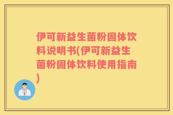 伊可新益生菌粉固体饮料说明书(伊可新益生菌粉固体饮料使用指南) 伊可新益生菌粉固体饮料说明书(伊可新益生菌粉固体饮料使用指南)