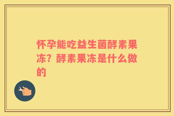 怀孕能吃益生菌酵素果冻？酵素果冻是什么做的