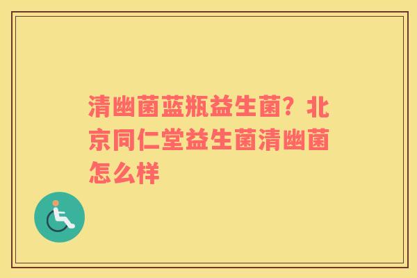 清幽菌蓝瓶益生菌？北京同仁堂益生菌清幽菌怎么样