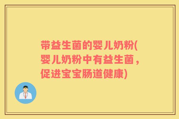 带益生菌的婴儿奶粉(婴儿奶粉中有益生菌，促进宝宝肠道健康)