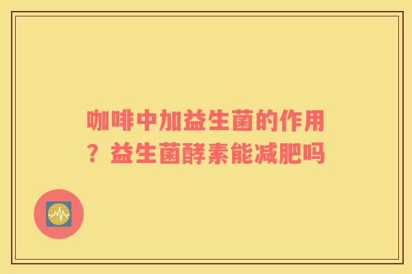 咖啡中加益生菌的作用？益生菌酵素能减肥吗