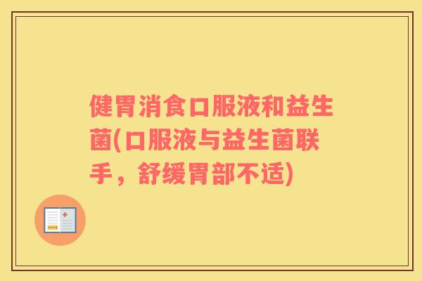健胃消食口服液和益生菌(口服液与益生菌联手，舒缓胃部不适)