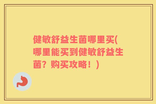 健敏舒益生菌哪里买(哪里能买到健敏舒益生菌？购买攻略！)