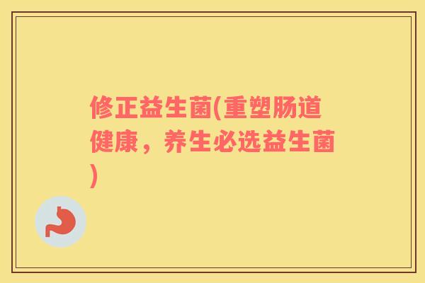 修正益生菌(重塑肠道健康，养生必选益生菌)