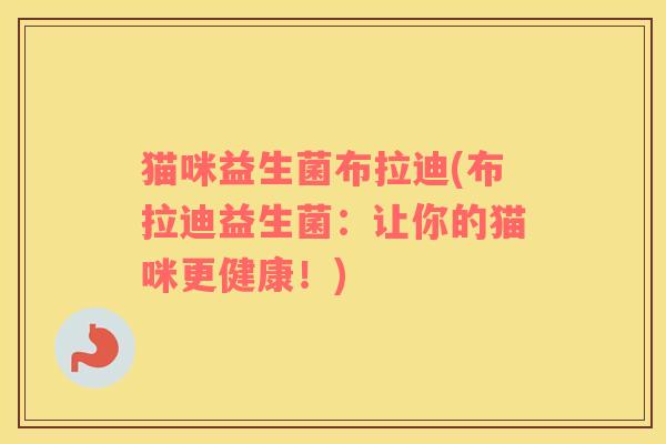猫咪益生菌布拉迪(布拉迪益生菌：让你的猫咪更健康！)