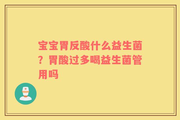 宝宝胃反酸什么益生菌？胃酸过多喝益生菌管用吗