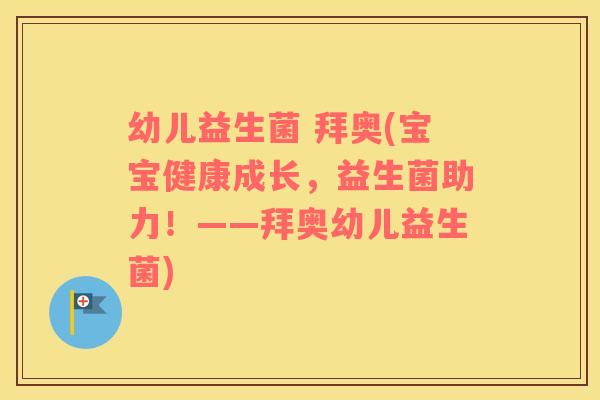 幼儿益生菌 拜奥(宝宝健康成长，益生菌助力！——拜奥幼儿益生菌)