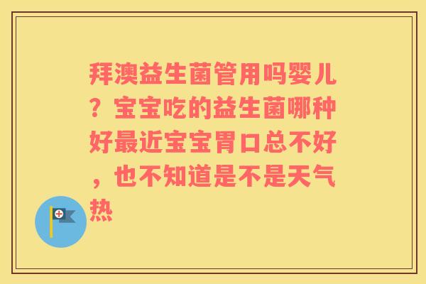 拜澳益生菌管用吗婴儿？宝宝吃的益生菌哪种好最近宝宝胃口总不好，也不知道是不是天气热