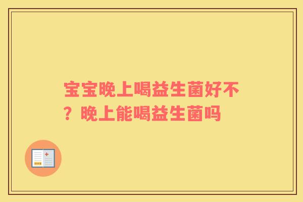 宝宝晚上喝益生菌好不？晚上能喝益生菌吗