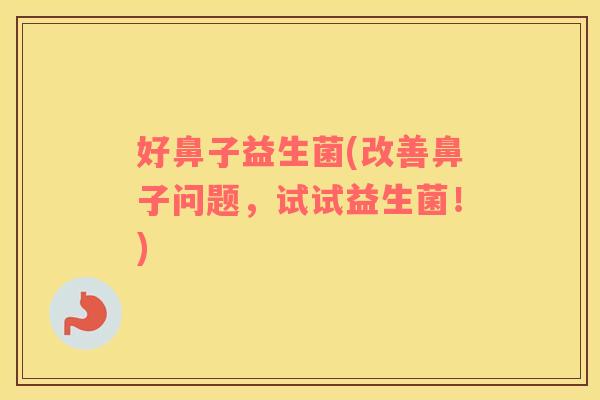 好鼻子益生菌(改善鼻子问题，试试益生菌！)