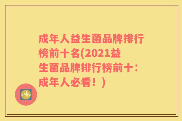 成年人益生菌品牌排行榜前十名(2021益生菌品牌排行榜前十：成年人必看！)