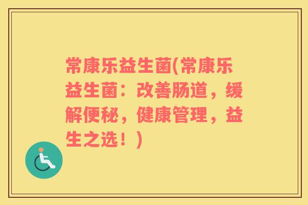 常康乐益生菌(常康乐益生菌：改善肠道，缓解便秘，健康管理，益生之选！)