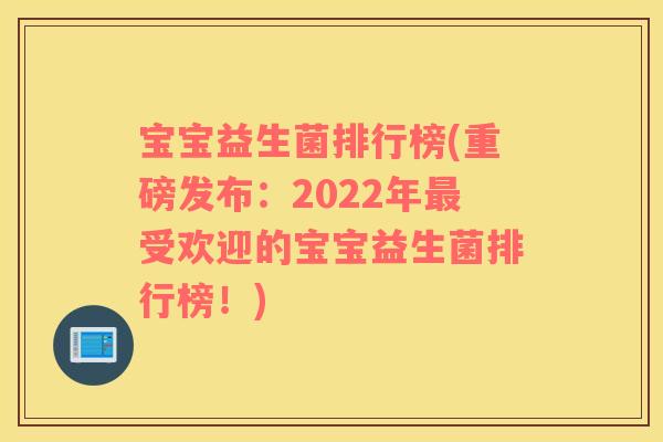 宝宝益生菌排行榜(重磅发布：2022年最受欢迎的宝宝益生菌排行榜！)
