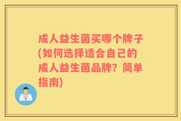 成人益生菌买哪个牌子(如何选择适合自己的成人益生菌品牌？简单指南)