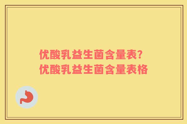 优酸乳益生菌含量表？优酸乳益生菌含量表格