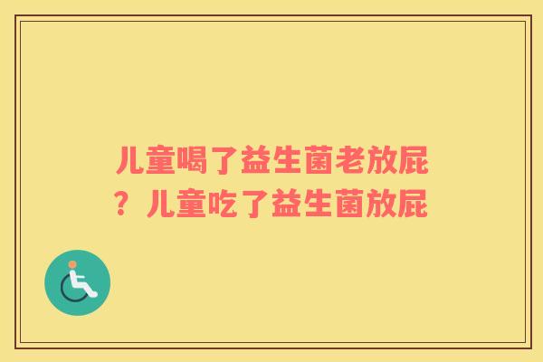 儿童喝了益生菌老放屁？儿童吃了益生菌放屁