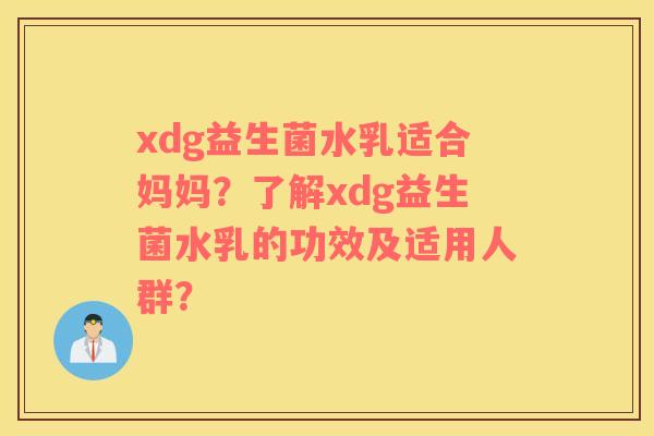 xdg益生菌水乳适合妈妈？了解xdg益生菌水乳的功效及适用人群？