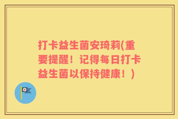 打卡益生菌安琦莉(重要提醒！记得每日打卡益生菌以保持健康！)