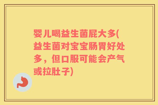 婴儿喝益生菌屁大多(益生菌对宝宝肠胃好处多，但口服可能会产气或拉肚子)