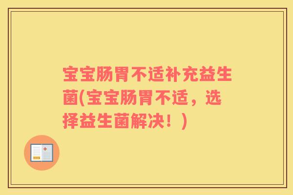 宝宝肠胃不适补充益生菌(宝宝肠胃不适，选择益生菌解决！)