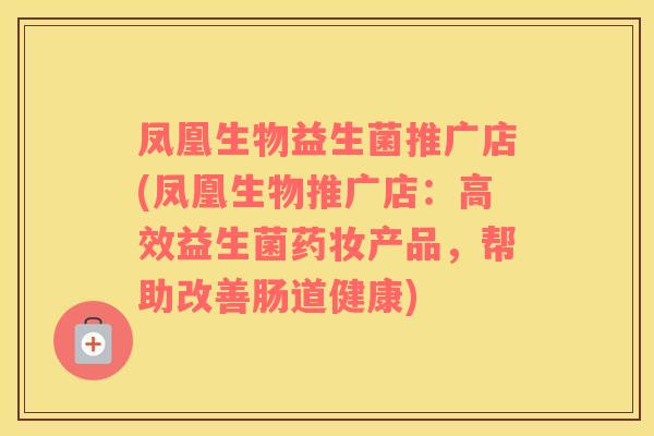凤凰生物益生菌推广店(凤凰生物推广店：高效益生菌药妆产品，帮助改善肠道健康)