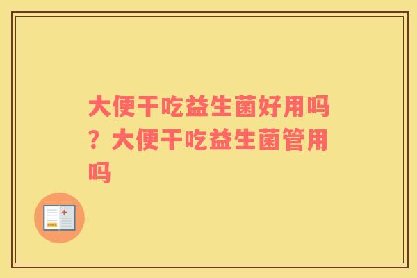 大便干吃益生菌好用吗？大便干吃益生菌管用吗