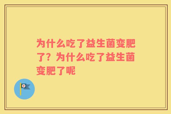为什么吃了益生菌变肥了？为什么吃了益生菌变肥了呢